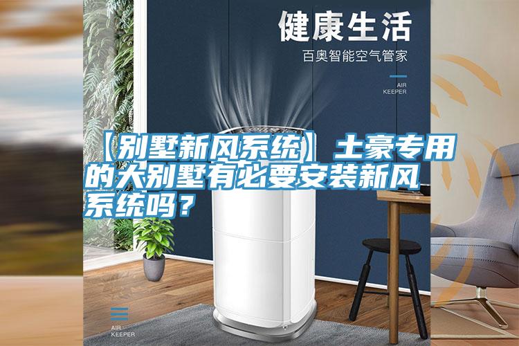 【别墅新风系统】土豪专用的大别墅有必要安装新风系统吗？