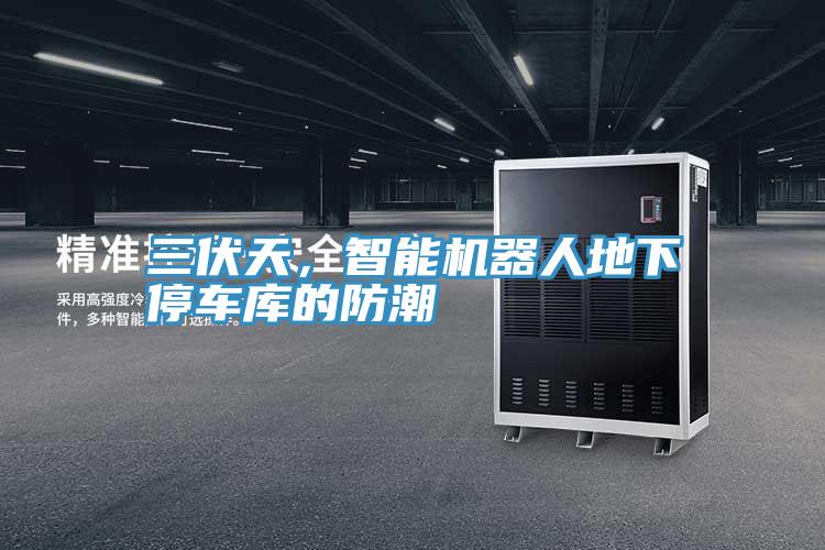 三伏天，智能机器人地下停车库的防潮