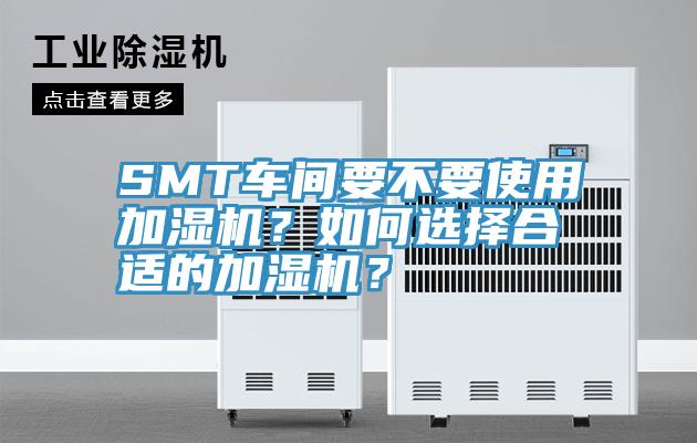 SMT车间要不要使用加湿机？如何选择合适的加湿机？