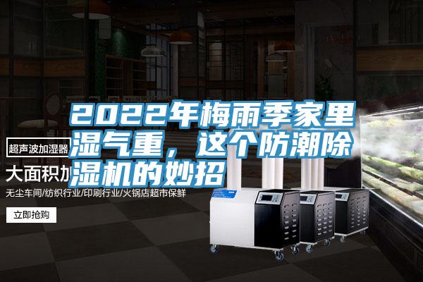 2022年梅雨季家里湿气重，这个防潮泡芙短视频APP官方下载地址的妙招