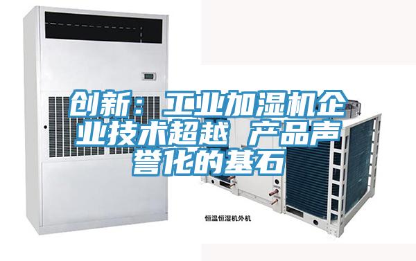 创新：工业加湿机企业技术超越 产品声誉化的基石