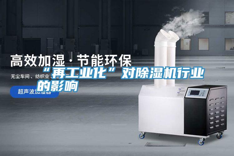 “再工业化”对泡芙短视频APP官方下载地址行业的影响