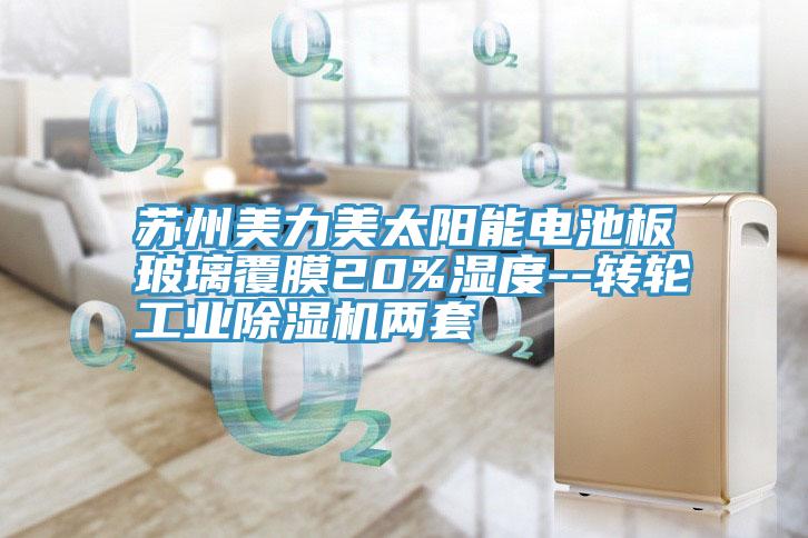 苏州美力美太阳能电池板玻璃覆膜20%湿度--转轮工业泡芙短视频APP官方下载地址两套