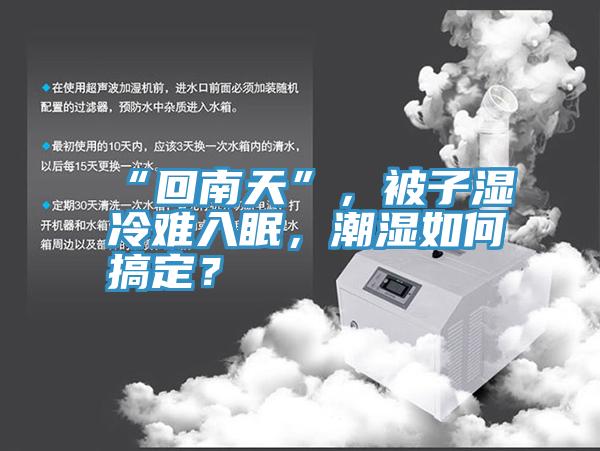 “回南天”，被子湿冷难入眠，潮湿如何搞定？