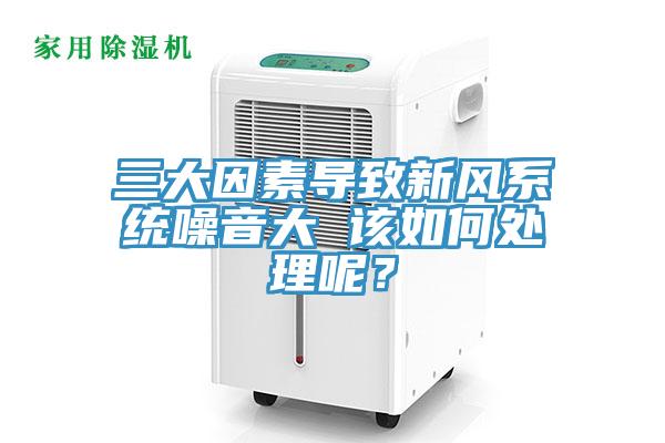 三大因素导致新风系统噪音大 该如何处理呢？