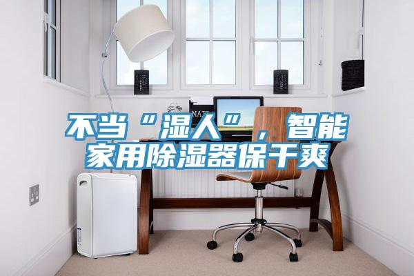 不当“湿人”，智能家用除湿器保干爽