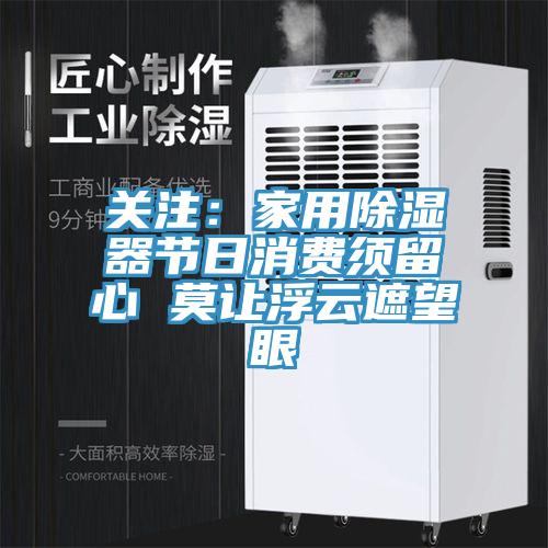 关注：家用除湿器节日消费须留心 莫让浮云遮望眼