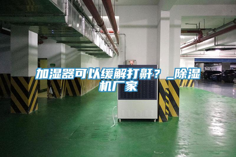 加湿器可以缓解打鼾？_泡芙短视频APP官方下载地址厂家