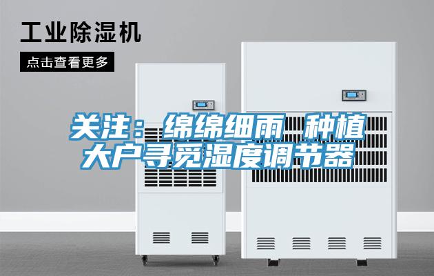 关注：绵绵细雨 种植大户寻觅湿度调节器