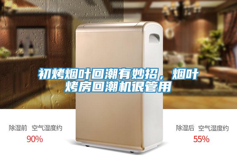 初烤烟叶回潮有妙招，烟叶烤房回潮机很管用