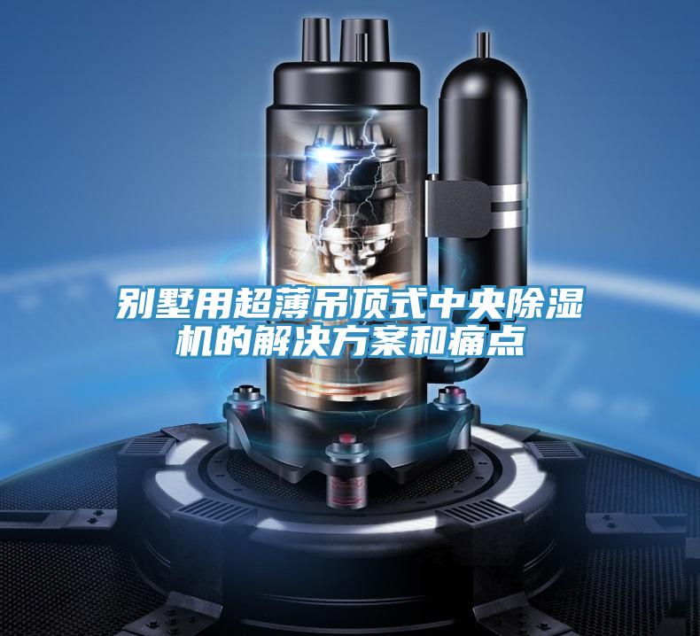 别墅用超薄吊顶式中央泡芙短视频APP官方下载地址的解决方案和痛点