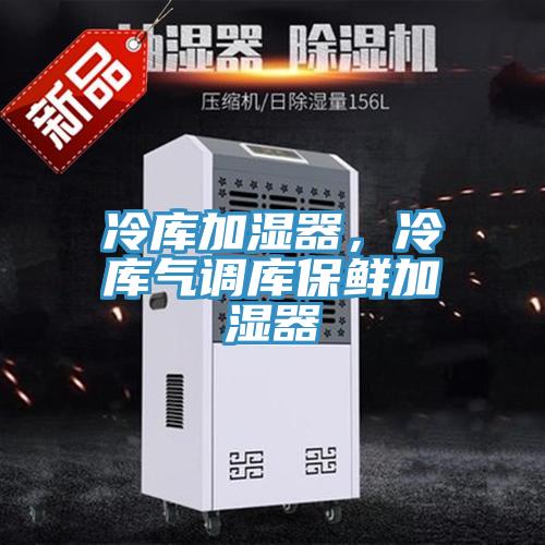 冷库加湿器，冷库气调库保鲜加湿器