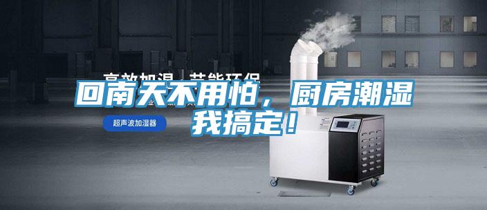 回南天不用怕，厨房潮湿我搞定！