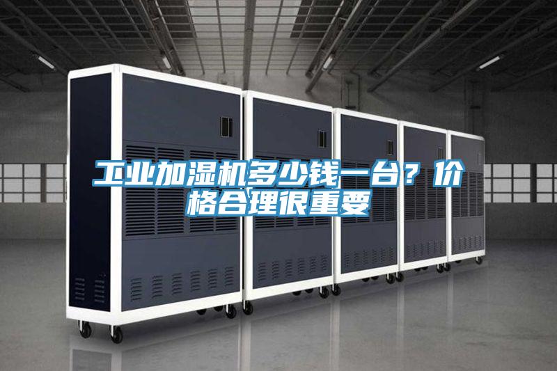 工业加湿机多少钱一台？价格合理很重要
