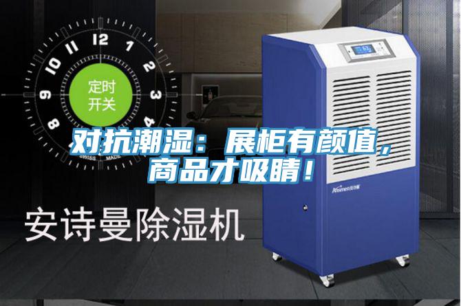 对抗潮湿：展柜有颜值，商品才吸睛！