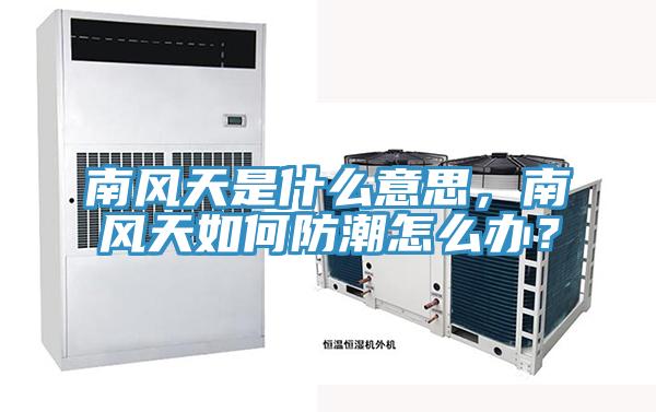 南风天是什么意思，南风天如何防潮怎么办？