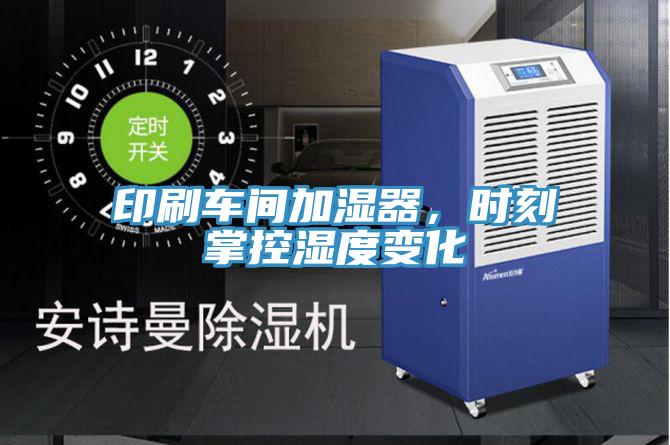 印刷车间加湿器，时刻掌控湿度变化