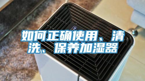 如何正确使用、清洗、保养加湿器