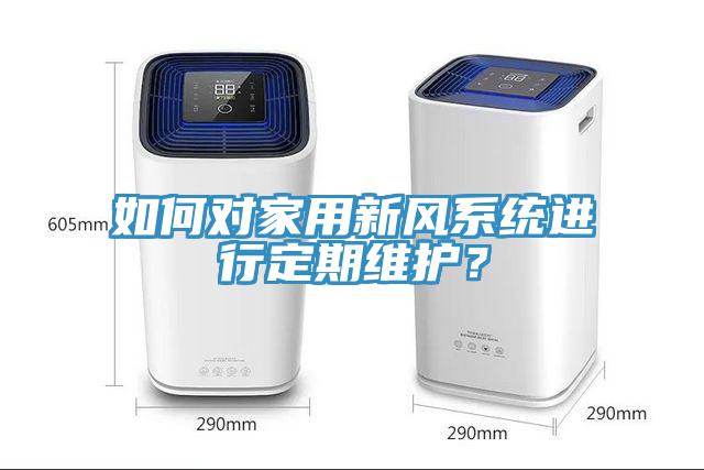 如何对家用新风系统进行定期维护？