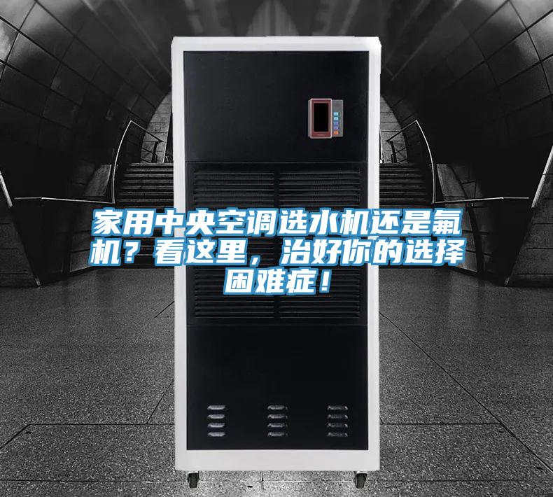 家用中央空调选水机还是氟机？看这里，治好你的选择困难症！