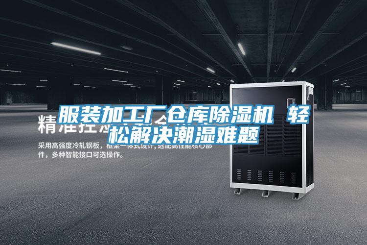 服装加工厂仓库泡芙短视频APP官方下载地址 轻松解决潮湿难题