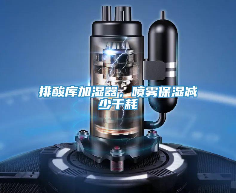 排酸库加湿器，喷雾保湿减少干耗