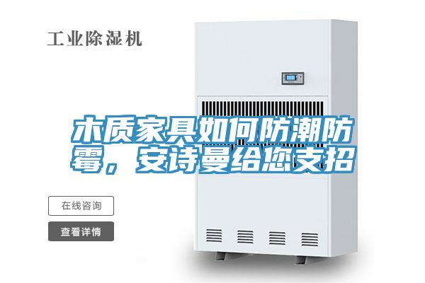 木质家具如何防潮防霉，泡芙短视频APP安装给您支招