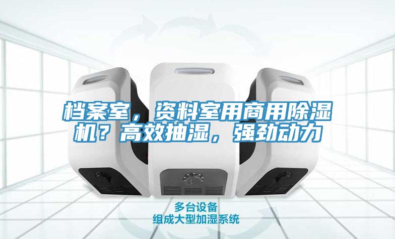 档案室，资料室用商用泡芙短视频APP官方下载地址？高效抽湿，强劲动力