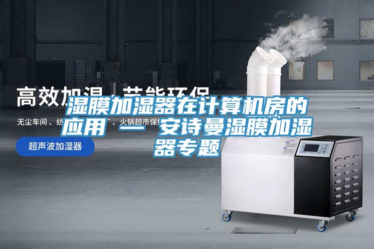 湿膜加湿器在计算机房的应用 — 泡芙短视频APP安装湿膜加湿器专题