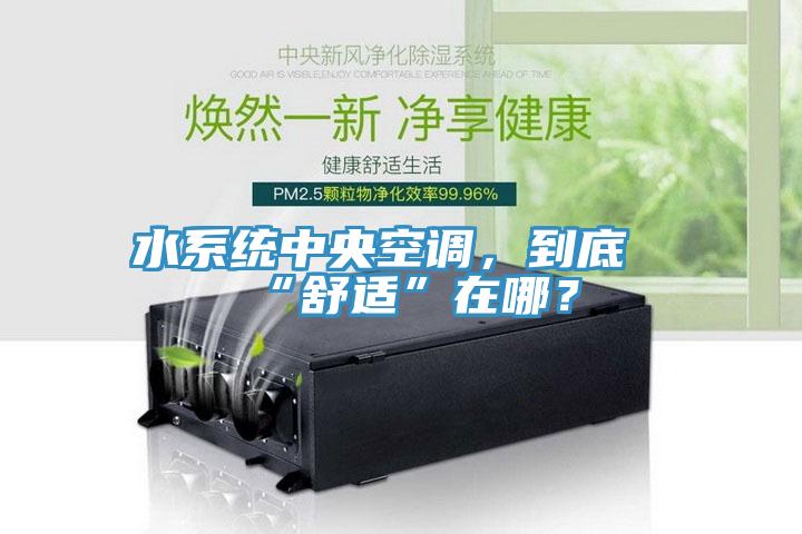 水系统中央空调，到底“舒适”在哪？