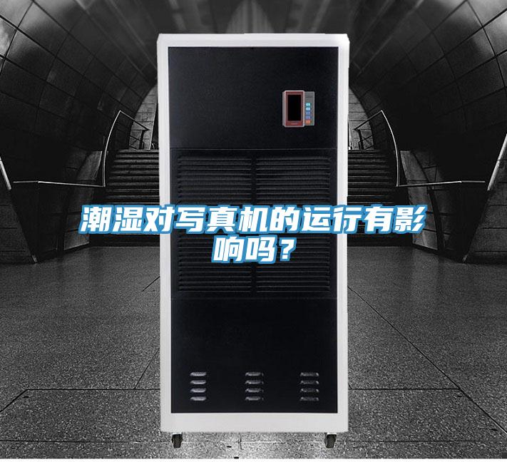 潮湿对写真机的运行有影响吗？