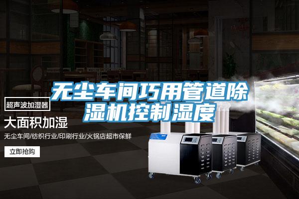 无尘车间巧用管道泡芙短视频APP官方下载地址控制湿度