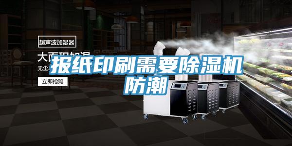 报纸印刷需要泡芙短视频APP官方下载地址防潮