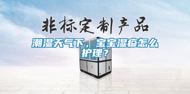 潮湿天气下，宝宝湿疹怎么护理？