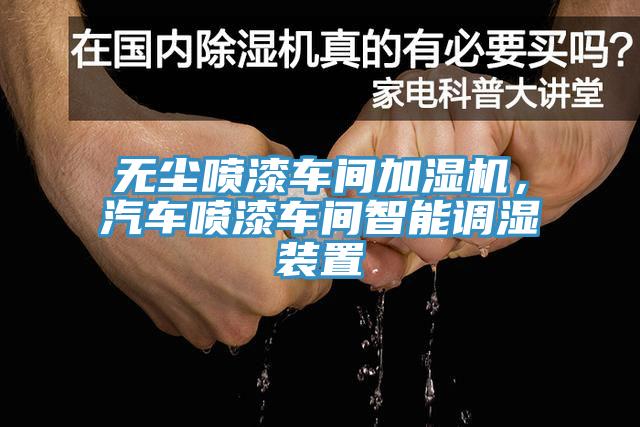 无尘喷漆车间加湿机，汽车喷漆车间智能调湿装置