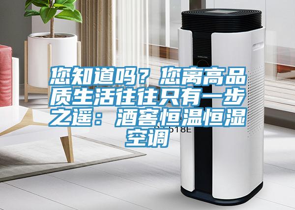 您知道吗？您离高品质生活往往只有一步之遥：酒窖恒温恒湿空调