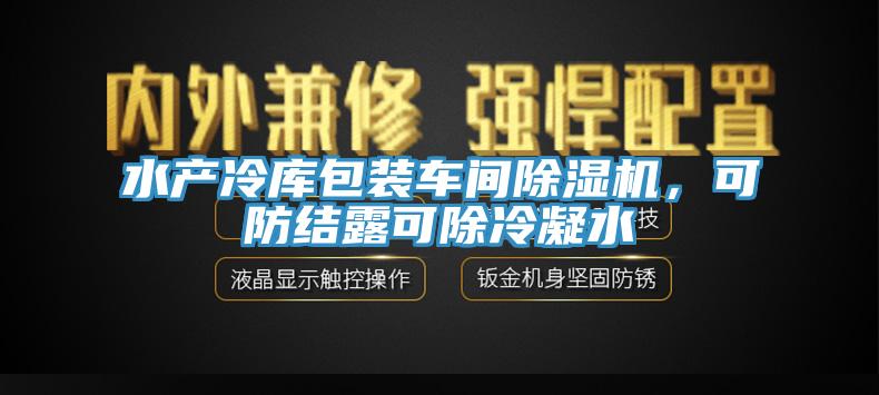 水产冷库包装车间泡芙短视频APP官方下载地址，可防结露可除冷凝水