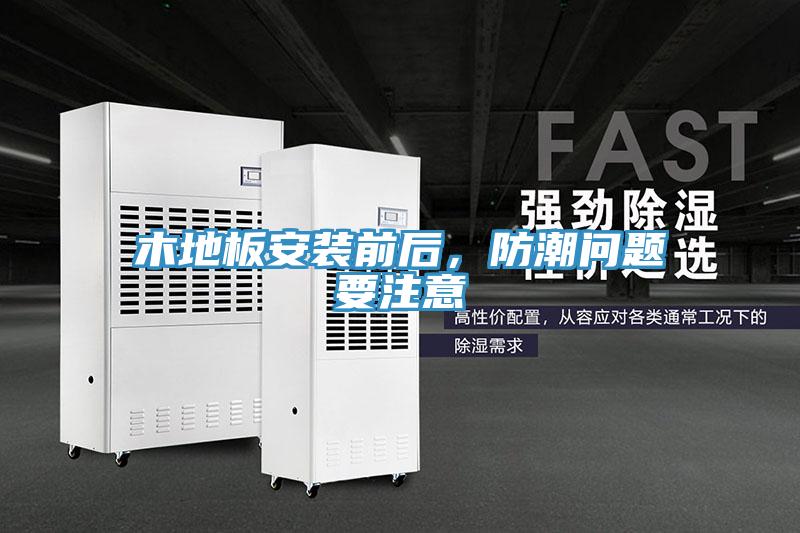 木地板安装前后，防潮问题要注意