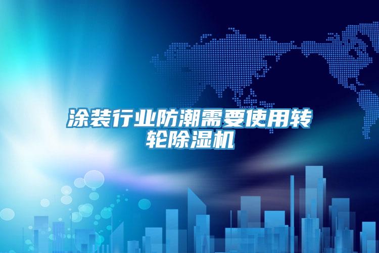 涂装行业防潮需要使用转轮泡芙短视频APP官方下载地址