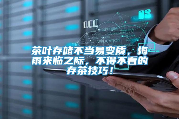 茶叶存储不当易变质，梅雨来临之际，不得不看的存茶技巧！