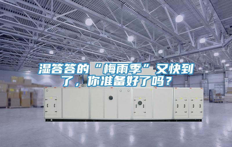 湿答答的“梅雨季”又快到了，你准备好了吗？