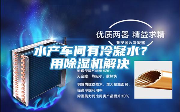 水产车间有冷凝水？用泡芙短视频APP官方下载地址解决