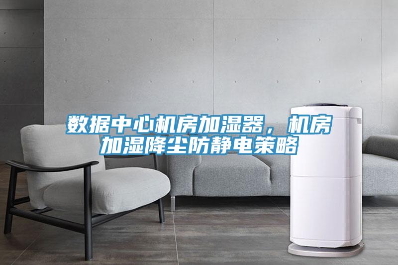 数据中心机房加湿器，机房加湿降尘防静电策略