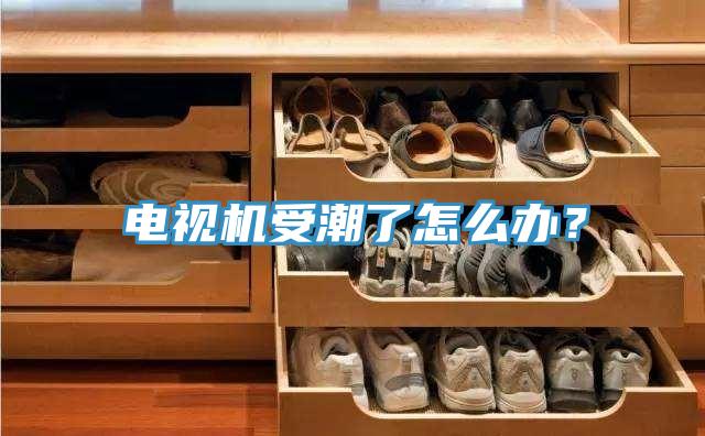 电视机受潮了怎么办？