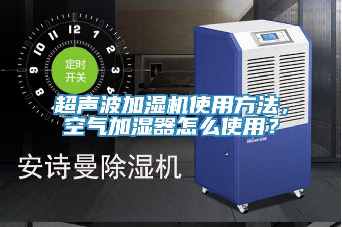 超声波加湿机使用方法，空气加湿器怎么使用？