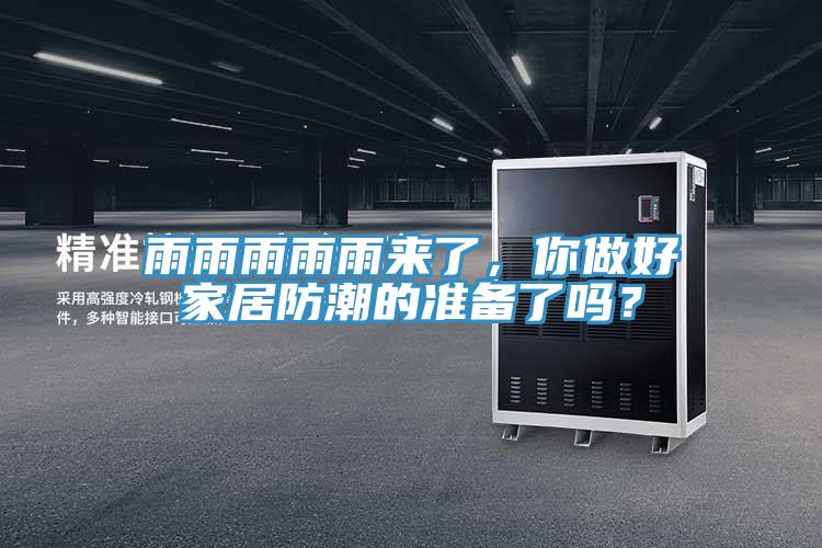 雨雨雨雨雨来了，你做好家居防潮的准备了吗？