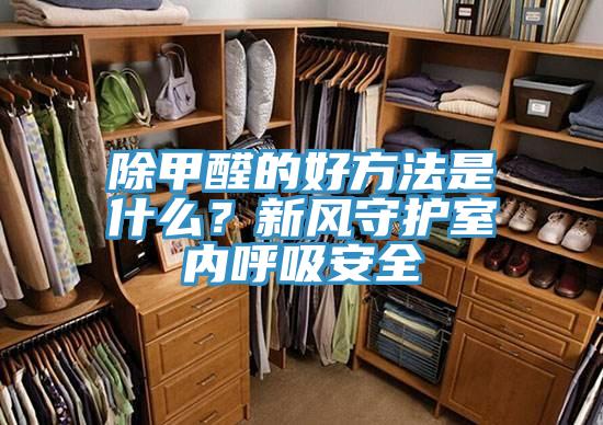 除甲醛的好方法是什么？新风守护室内呼吸安全