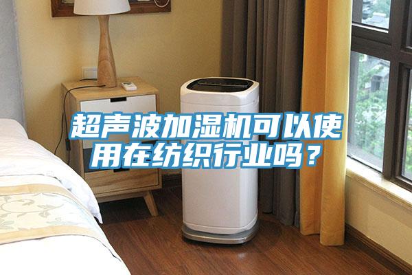 超声波加湿机可以使用在纺织行业吗？