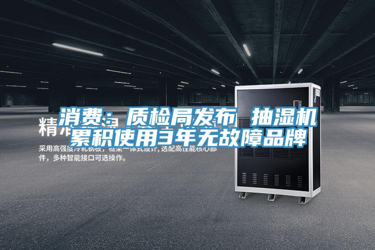 消费：质检局发布 抽湿机累积使用3年无故障品牌