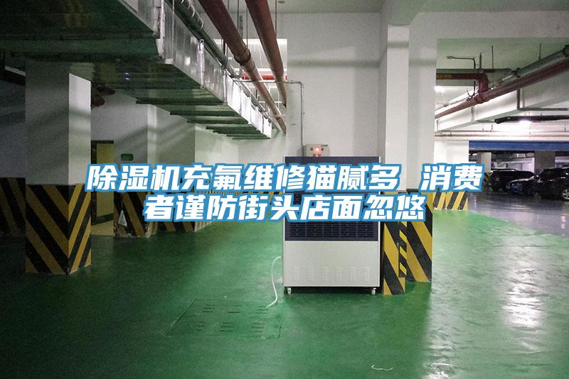 泡芙短视频APP官方下载地址充氟维修猫腻多 消费者谨防街头店面忽悠